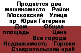 Продаётся два машиноместо › Район ­ Московский › Улица ­ пр. Юрия Гагарина › Дом ­ 77 › Общая площадь ­ 2 794 › Цена ­ 1 350 000 - Все города Недвижимость » Гаражи   . Ставропольский край,Невинномысск г.